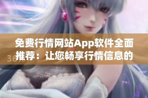 免費(fèi)行情網(wǎng)站App軟件全面推薦：讓您暢享行情信息的最佳選擇