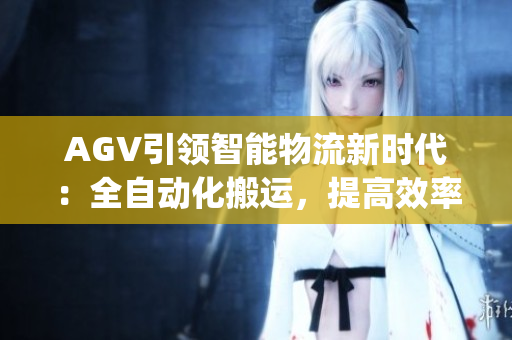 AGV引領(lǐng)智能物流新時(shí)代：全自動(dòng)化搬運(yùn)，提高效率降低成本(1)