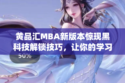 黃品匯MBA新版本驚現(xiàn)黑科技解鎖技巧，讓你的學(xué)習(xí)輕松又高效(1)