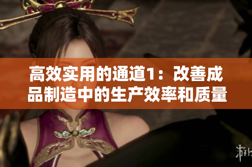 高效實用的通道1：改善成品制造中的生產(chǎn)效率和質(zhì)量