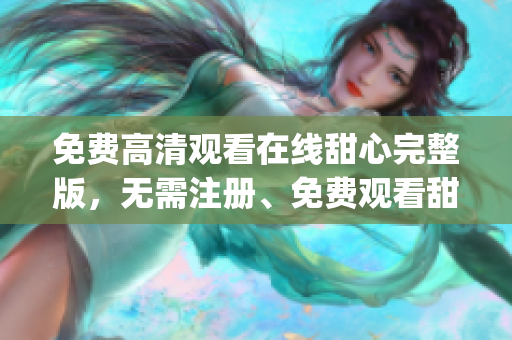 免費高清觀看在線甜心完整版,無需注冊、免費觀看甜心電影資源(1) 免費高清觀看在線甜心完整版,無需注冊、免費觀看甜心電影資源(1)