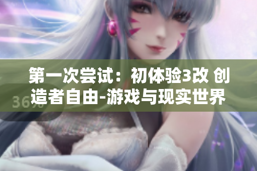 第一次嘗試：初體驗(yàn)3改 創(chuàng)造者自由-游戲與現(xiàn)實(shí)世界的結(jié)合