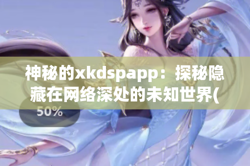 神秘的xkdspapp：探秘隱藏在網(wǎng)絡(luò)深處的未知世界(1)