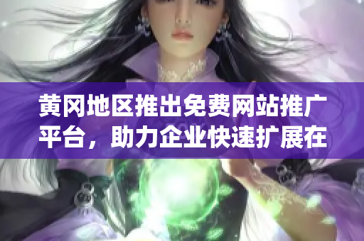 黃岡地區(qū)推出免費(fèi)網(wǎng)站推廣平臺(tái)，助力企業(yè)快速擴(kuò)展在線影響力(1)