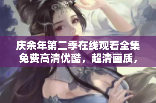 慶余年第二季在線觀看全集免費(fèi)高清優(yōu)酷，超清畫質(zhì)，無插件廣告！