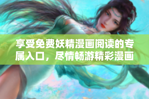 享受免費(fèi)妖精漫畫閱讀的專屬入口,盡情暢游精彩漫畫世界 享受免費(fèi)妖精漫畫閱讀的專屬入口,盡情暢游精彩漫畫世界