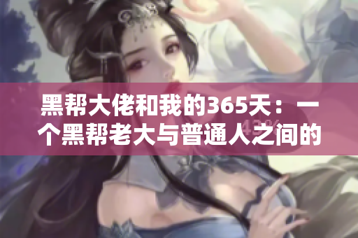 黑幫大佬和我的365天:一個黑幫老大與普通人之間的奇幻愛情故事 黑幫大佬和我的365天:一個黑幫老大與普通人之間的奇幻愛情故事