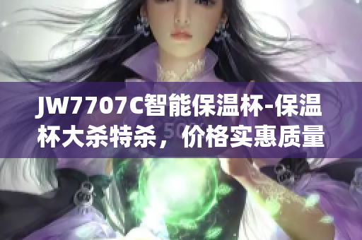 JW7707C智能保溫杯-保溫杯大殺特殺,價格實惠質(zhì)量可靠 JW7707C智能保溫杯-保溫杯大殺特殺,價格實惠質(zhì)量可靠