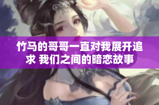 竹馬的哥哥一直對(duì)我展開追求 我們之間的暗戀故事