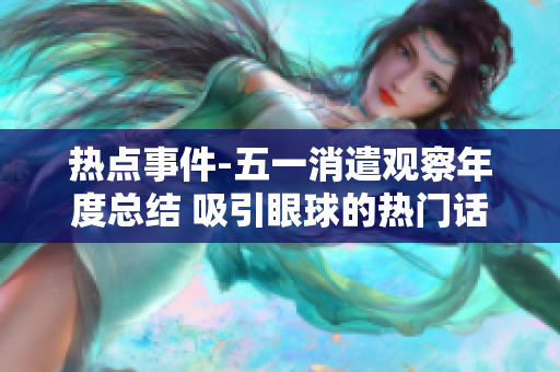 熱點(diǎn)事件-五一消遣觀察年度總結(jié) 吸引眼球的熱門話題