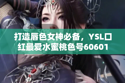 打造唇色女神必備，YSL口紅最愛水蜜桃色號(hào)60601