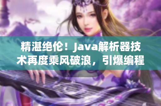 精湛絕倫!Java解析器技術(shù)再度乘風(fēng)破浪,引爆編程新紀(jì)元! 精湛絕倫!Java解析器技術(shù)再度乘風(fēng)破浪,引爆編程新紀(jì)元!