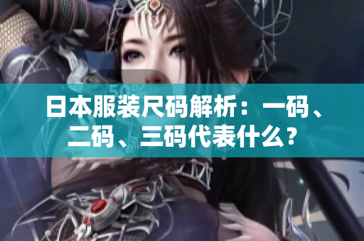 日本服裝尺碼解析：一碼、二碼、三碼代表什么？