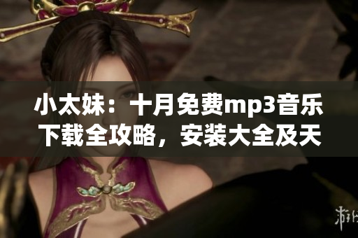 小太妹：十月免費(fèi)mp3音樂(lè)下載全攻略，安裝大全及天氣咨詢(1)
