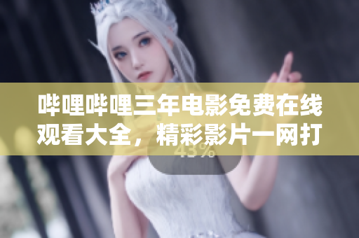 嗶哩嗶哩三年電影免費(fèi)在線觀看大全，精彩影片一網(wǎng)打盡