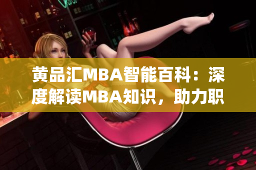 黃品匯MBA智能百科：深度解讀MBA知識(shí)，助力職場(chǎng)成功(1)