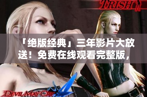 「絕版經(jīng)典」三年影片大放送！免費在線觀看完整版，只在愛奇藝！