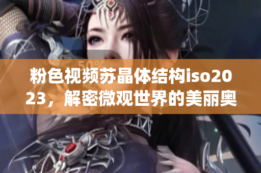 粉色視頻蘇晶體結(jié)構(gòu)iso2023，解密微觀世界的美麗奧秘(1)