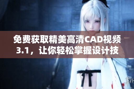 免費(fèi)獲取精美高清CAD視頻3.1，讓你輕松掌握設(shè)計(jì)技巧