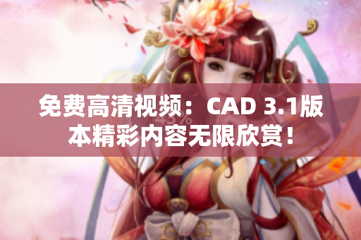 免費(fèi)高清視頻：CAD 3.1版本精彩內(nèi)容無(wú)限欣賞！