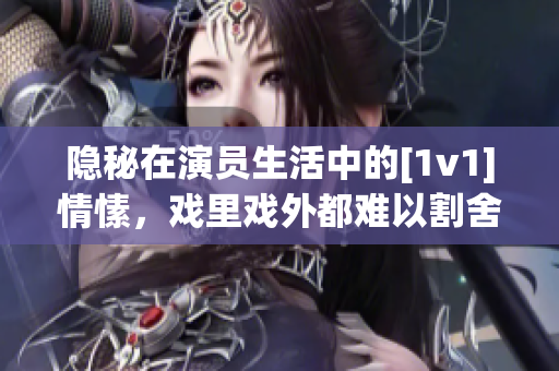 隱秘在演員生活中的[1v1]情愫，戲里戲外都難以割舍
