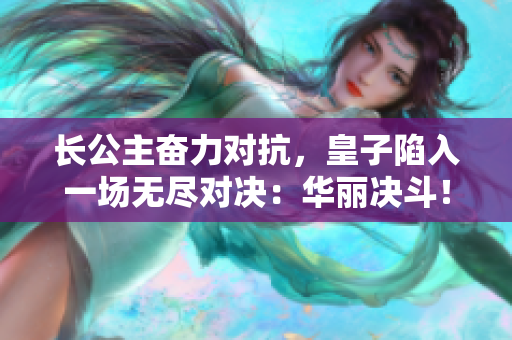 長公主奮力對抗，皇子陷入一場無盡對決：華麗決斗！