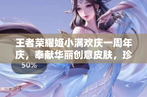 王者榮耀姬小滿歡慶一周年慶，奉獻(xiàn)華麗創(chuàng)意皮膚，珍貴好禮唾手可得
