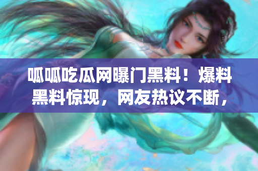 呱呱吃瓜網(wǎng)曝門黑料!爆料黑料驚現(xiàn),網(wǎng)友熱議不斷,精彩絕倫!(1) 呱呱吃瓜網(wǎng)曝門黑料!爆料黑料驚現(xiàn),網(wǎng)友熱議不斷,精彩絕倫!(1)