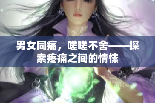 男女同痛，嗟嗟不舍——探索疼痛之間的情愫