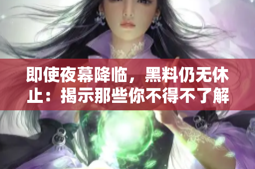 即使夜幕降臨，黑料仍無休止：揭示那些你不得不了解的內(nèi)幕