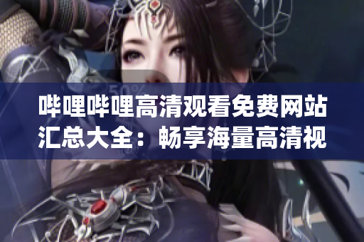 嗶哩嗶哩高清觀看免費網(wǎng)站匯總大全：暢享海量高清視頻資源(1)