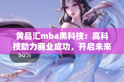 黃品匯mba黑科技：高科技助力商業(yè)成功，開啟未來商業(yè)新篇章(1)