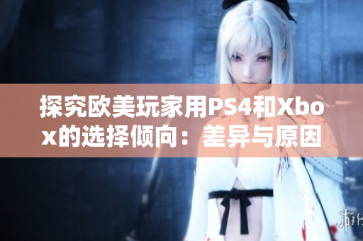 探究歐美玩家用PS4和Xbox的選擇傾向：差異與原因分析
