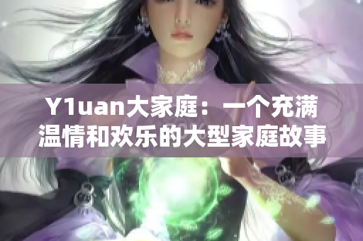Y1uan大家庭：一個(gè)充滿溫情和歡樂的大型家庭故事