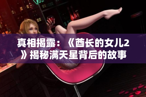 真相揭露：《酋長(zhǎng)的女兒2》揭秘滿天星背后的故事