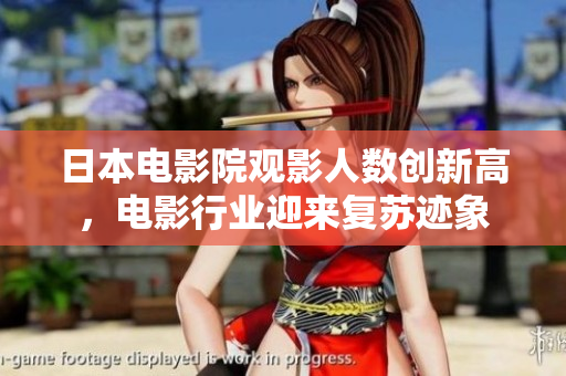 日本電影院觀影人數(shù)創(chuàng)新高，電影行業(yè)迎來(lái)復(fù)蘇跡象