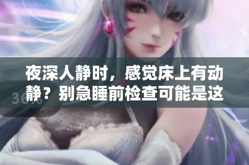 夜深人靜時，感覺床上有動靜？別急睡前檢查可能是這些原因