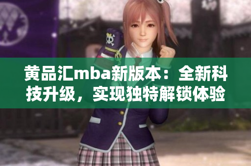黃品匯mba新版本：全新科技升級(jí)，實(shí)現(xiàn)獨(dú)特解鎖體驗(yàn)