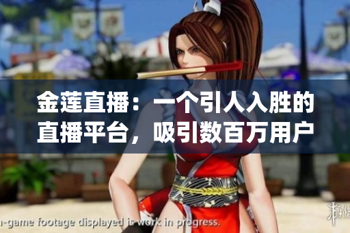 金蓮直播：一個引人入勝的直播平臺，吸引數(shù)百萬用戶的獨特魅力(1)
