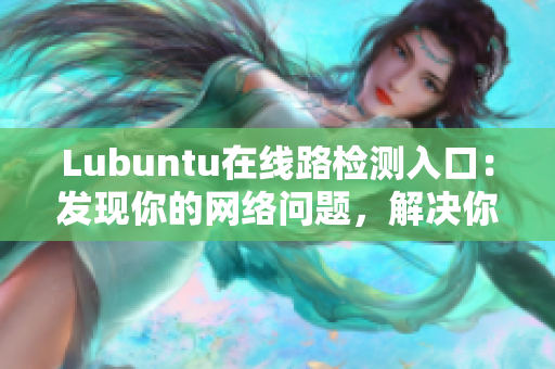 Lubuntu在線路檢測(cè)入口：發(fā)現(xiàn)你的網(wǎng)絡(luò)問題，解決你的煩惱