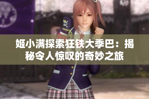 姬小滿探索狂鐵大季巴:揭秘令人驚嘆的奇妙之旅 姬小滿探索狂鐵大季巴:揭秘令人驚嘆的奇妙之旅