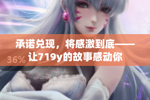 承諾兌現(xiàn)，將感激到底——讓719y的故事感動(dòng)你