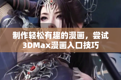 制作輕松有趣的漫畫，嘗試3DMax漫畫入口技巧