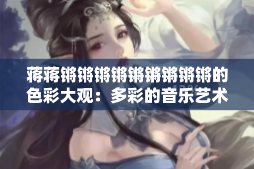 蔣蔣鏘鏘鏘鏘鏘鏘鏘鏘鏘的色彩大觀：多彩的音樂藝術(shù)饗宴