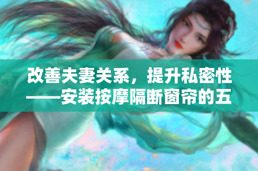 改善夫妻關(guān)系，提升私密性——安裝按摩隔斷窗簾的五大好處