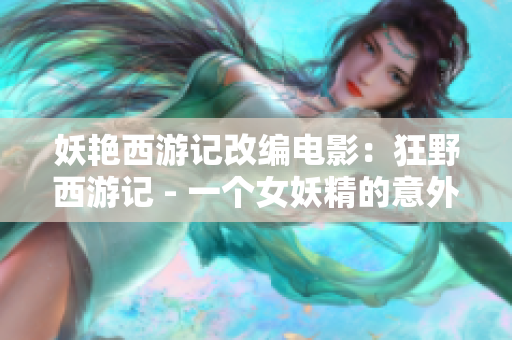 妖艷西游記改編電影：狂野西游記 - 一個女妖精的意外冒險