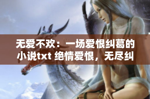 無(wú)愛(ài)不歡：一場(chǎng)愛(ài)恨糾葛的小說(shuō)txt 絕情愛(ài)恨，無(wú)盡糾葛
