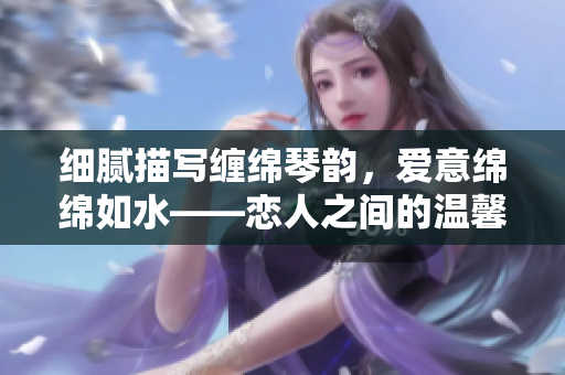 細膩描寫纏綿琴韻，愛意綿綿如水——戀人之間的溫馨故事