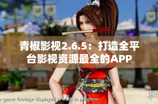 青椒影視2.6.5：打造全平臺影視資源最全的APP