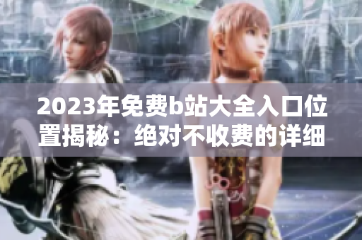 2023年免費b站大全入口位置揭秘：絕對不收費的詳細指南